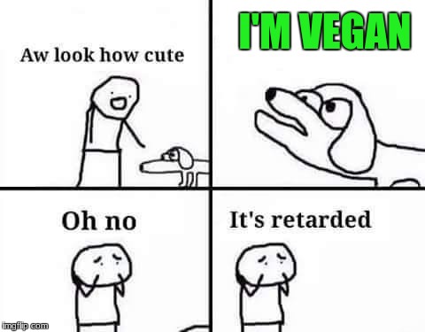 Oh no its retarded | I'M VEGAN | image tagged in oh no its retarded | made w/ Imgflip meme maker