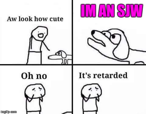 Oh no its retarded | IM AN SJW | image tagged in oh no its retarded | made w/ Imgflip meme maker