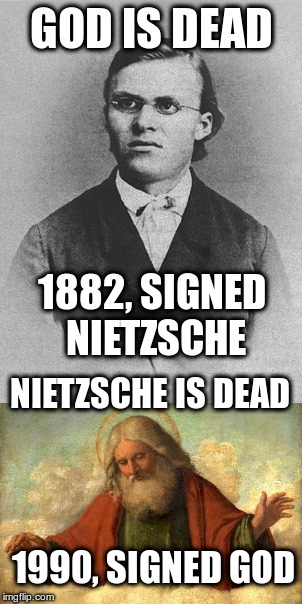 You can see it that way | GOD IS DEAD; 1882, SIGNED NIETZSCHE; NIETZSCHE IS DEAD; 1990, SIGNED GOD | image tagged in nietzsche,god,god is dead,humor,just for fun,atheism | made w/ Imgflip meme maker