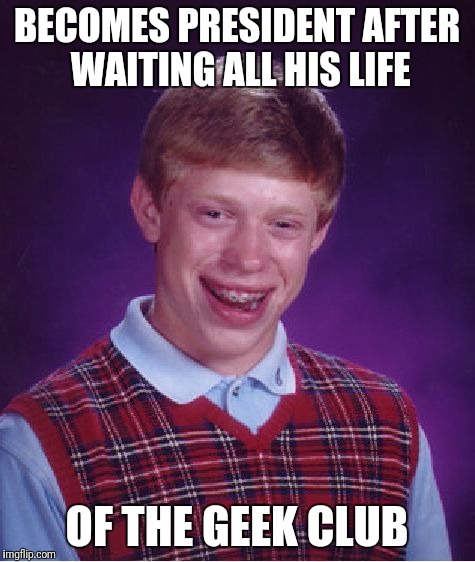 Bad Luck Brian Meme | BECOMES PRESIDENT AFTER WAITING ALL HIS LIFE OF THE GEEK CLUB | image tagged in memes,bad luck brian | made w/ Imgflip meme maker