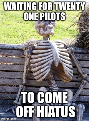 I’m dying more and more with every passing day... | WAITING FOR TWENTY ONE PILOTS; TO COME OFF HIATUS | image tagged in memes,waiting skeleton,twenty one pilots,hiatus | made w/ Imgflip meme maker