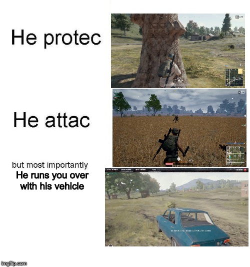 PUBG be Like... | He runs you over with his vehicle | image tagged in he protec,he attac,memes,funny,lol,pubg | made w/ Imgflip meme maker