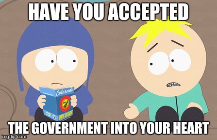 HAVE YOU ACCEPTED; THE GOVERNMENT INTO YOUR HEART | image tagged in big government,south park | made w/ Imgflip meme maker
