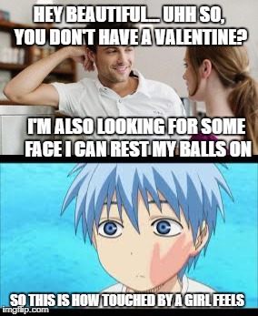 Me... Trying to get a valentine... It stings a little though. | HEY BEAUTIFUL... UHH SO, YOU DON'T HAVE A VALENTINE? I'M ALSO LOOKING FOR SOME FACE I CAN REST MY BALLS ON; SO THIS IS HOW TOUCHED BY A GIRL FEELS | image tagged in memes,funny,valentine's day,nerd,flirt,original meme | made w/ Imgflip meme maker