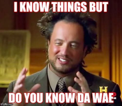 Ancient Aliens Meme | I KNOW THINGS BUT; DO YOU KNOW DA WAE | image tagged in memes,ancient aliens | made w/ Imgflip meme maker