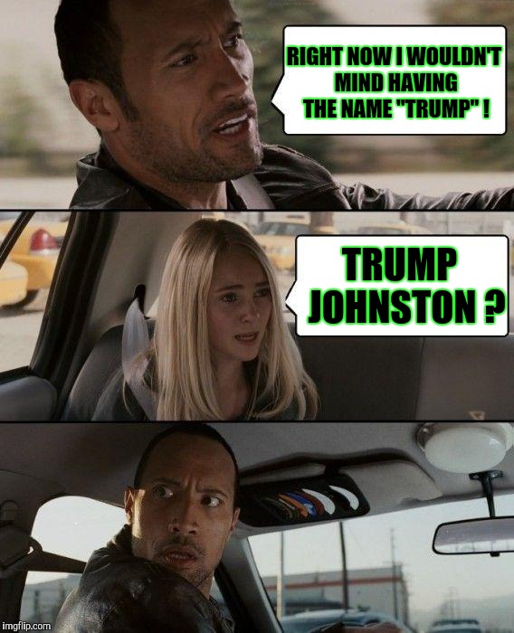 God Bless Us With More Blondes | RIGHT NOW I WOULDN'T MIND HAVING THE NAME "TRUMP" ! TRUMP  JOHNSTON ? | image tagged in memes,the rock driving | made w/ Imgflip meme maker