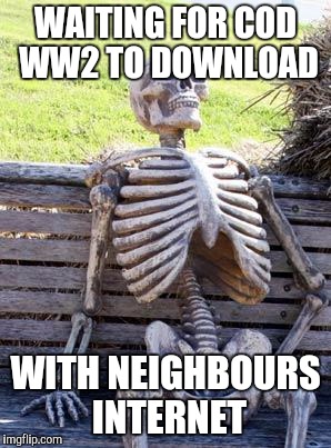 Waiting Skeleton Meme | WAITING FOR COD WW2 TO DOWNLOAD; WITH NEIGHBOURS INTERNET | image tagged in memes,waiting skeleton | made w/ Imgflip meme maker