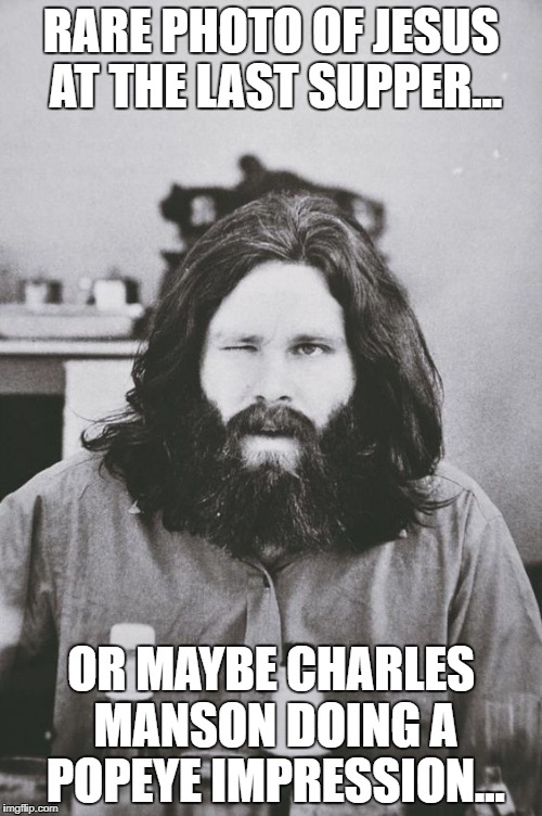 Jim Morrison 6 | RARE PHOTO OF JESUS AT THE LAST SUPPER... OR MAYBE CHARLES MANSON DOING A POPEYE IMPRESSION... | image tagged in jim morrison 6 | made w/ Imgflip meme maker