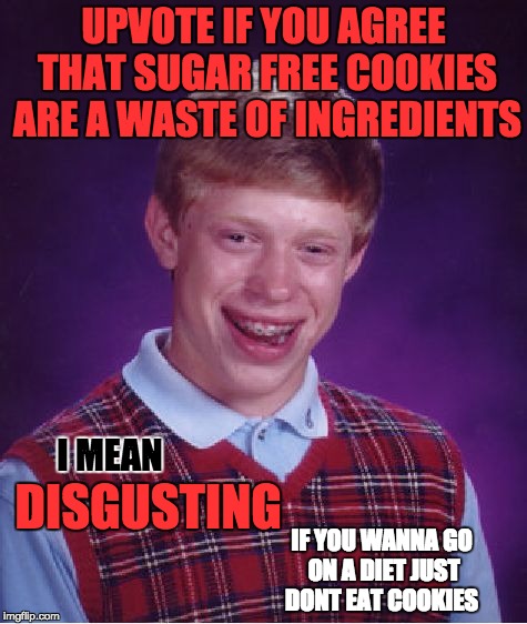 Bad Luck Brian Meme | UPVOTE IF YOU AGREE THAT SUGAR FREE COOKIES ARE A WASTE OF INGREDIENTS; DISGUSTING; I MEAN; IF YOU WANNA GO ON A DIET JUST DONT EAT COOKIES | image tagged in memes,bad luck brian | made w/ Imgflip meme maker