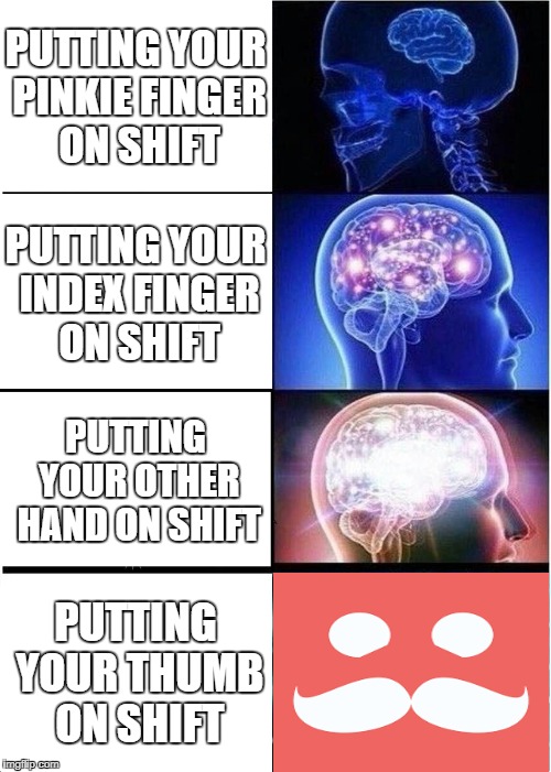 Expanding Brain Meme | PUTTING YOUR PINKIE FINGER ON SHIFT; PUTTING YOUR INDEX FINGER ON SHIFT; PUTTING YOUR OTHER HAND ON SHIFT; PUTTING YOUR THUMB ON SHIFT | image tagged in memes,expanding brain | made w/ Imgflip meme maker