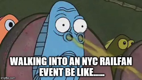 Dirty Railfans | WALKING INTO AN NYC RAILFAN EVENT BE LIKE...... | image tagged in train,i like trains,foam,railfan,mta,smell | made w/ Imgflip meme maker