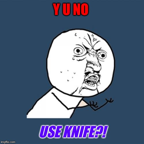 Y U No Meme | Y U NO USE KNIFE?! | image tagged in memes,y u no | made w/ Imgflip meme maker