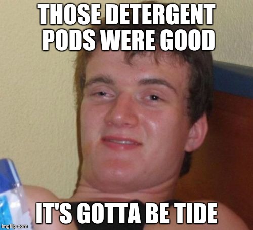 10 Guy Meme | THOSE DETERGENT PODS WERE GOOD; IT'S GOTTA BE TIDE | image tagged in memes,10 guy | made w/ Imgflip meme maker