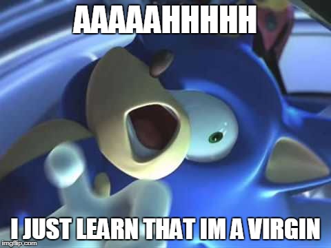 Scared Sonic  | AAAAAHHHHH; I JUST LEARN THAT IM A VIRGIN | image tagged in scared sonic | made w/ Imgflip meme maker