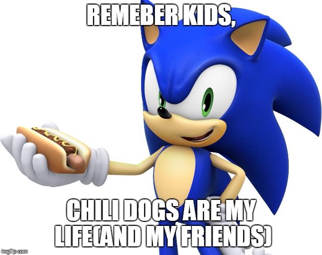 chili dog sonic | REMEBER KIDS, CHILI DOGS ARE MY LIFE(AND MY FRIENDS) | image tagged in chili dog sonic | made w/ Imgflip meme maker