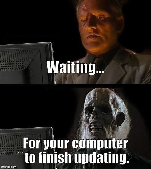I'll Just Wait Here Meme | Waiting... For your computer to finish updating. | image tagged in memes,ill just wait here | made w/ Imgflip meme maker