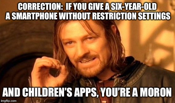 One Does Not Simply Meme | CORRECTION:  IF YOU GIVE A SIX-YEAR-OLD A SMARTPHONE WITHOUT RESTRICTION SETTINGS AND CHILDREN’S APPS, YOU’RE A MORON | image tagged in memes,one does not simply | made w/ Imgflip meme maker