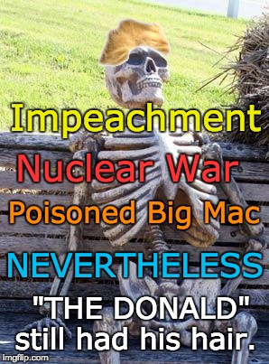 Waiting Skeleton Meme | Impeachment; Nuclear War; Poisoned Big Mac; NEVERTHELESS; "THE DONALD" still had his hair. | image tagged in memes,waiting skeleton | made w/ Imgflip meme maker