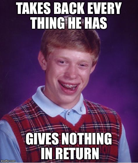 Bad Luck Brian Meme | TAKES BACK EVERY THING HE HAS GIVES NOTHING IN RETURN | image tagged in memes,bad luck brian | made w/ Imgflip meme maker