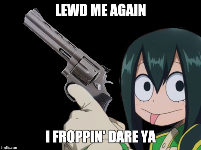 Seriously, Don't lewd the Froppy | LEWD ME AGAIN; I FROPPIN' DARE YA | image tagged in tsuyu,asui,froppy,frog,my hero academia,boku no hero academia | made w/ Imgflip meme maker