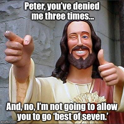 Buddy Christ | Peter, you’ve denied me three times... And, no, I’m not going to allow you to go ‘best of seven.’ | image tagged in memes,buddy christ | made w/ Imgflip meme maker
