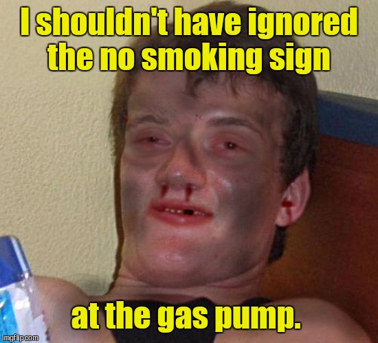 I shouldn't have ignored the no smoking sign at the gas pump. | made w/ Imgflip meme maker