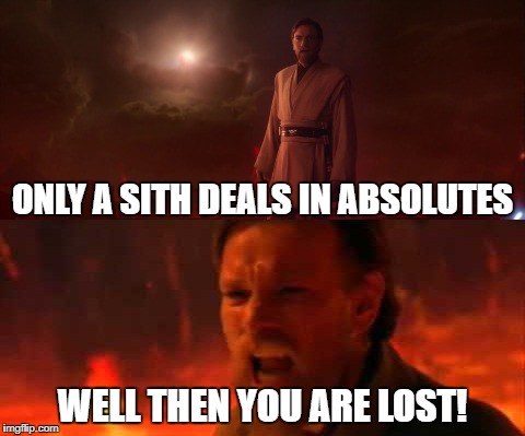 Hypocrite Obi-Wan | ONLY A SITH DEALS IN ABSOLUTES; WELL THEN YOU ARE LOST! | image tagged in star wars,obi-wan | made w/ Imgflip meme maker