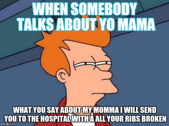 Futurama Fry | WHEN SOMEBODY TALKS ABOUT YO MAMA; WHAT YOU SAY ABOUT MY MOMMA I WILL SEND YOU TO THE HOSPITAL WITH A ALL YOUR RIBS BROKEN | image tagged in memes,futurama fry | made w/ Imgflip meme maker