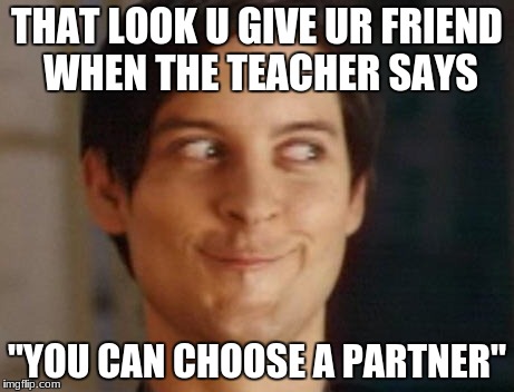 Spiderman Peter Parker Meme | THAT LOOK U GIVE UR FRIEND WHEN THE TEACHER SAYS; "YOU CAN CHOOSE A PARTNER" | image tagged in memes,spiderman peter parker | made w/ Imgflip meme maker
