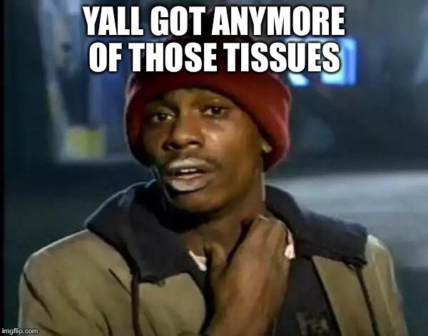 YALL GOT ANYMORE OF THOSE TISSUES | image tagged in memes,y'all got any more of that | made w/ Imgflip meme maker