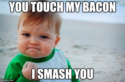 Victory Baby | YOU TOUCH MY BACON; I SMASH YOU | image tagged in victory baby | made w/ Imgflip meme maker