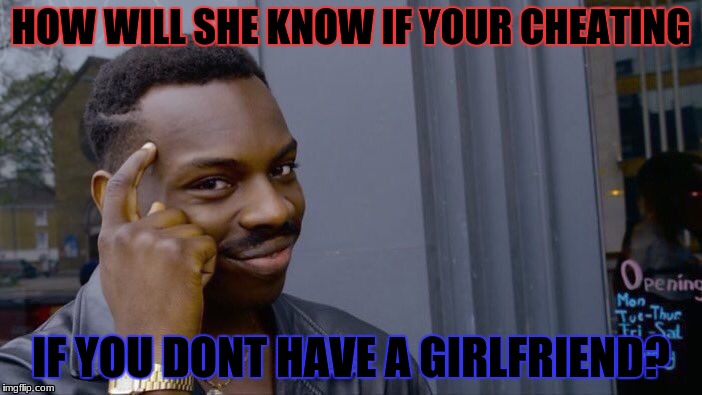 Roll Safe Think About It Meme | HOW WILL SHE KNOW IF YOUR CHEATING; IF YOU DONT HAVE A GIRLFRIEND? | image tagged in memes,roll safe think about it | made w/ Imgflip meme maker