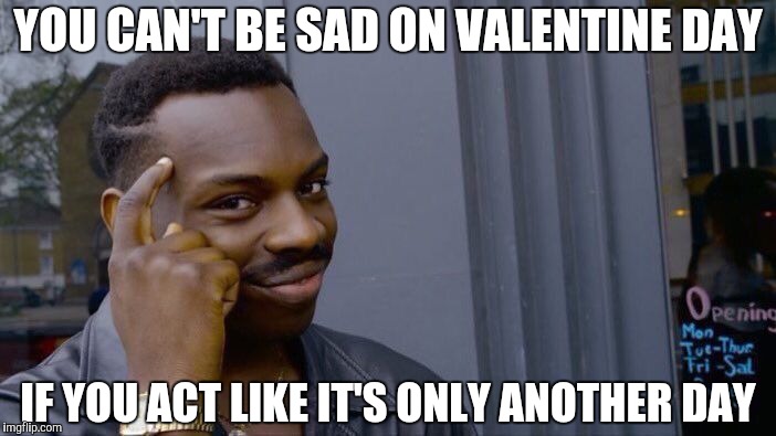 Roll Safe Think About It Meme | YOU CAN'T BE SAD ON VALENTINE DAY; IF YOU ACT LIKE IT'S ONLY ANOTHER DAY | image tagged in memes,roll safe think about it | made w/ Imgflip meme maker