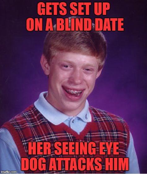 he didn't even see it coming | GETS SET UP ON A BLIND DATE; HER SEEING EYE DOG ATTACKS HIM | image tagged in memes,bad luck brian | made w/ Imgflip meme maker