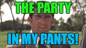 THE PARTY IN MY PANTS! | made w/ Imgflip meme maker