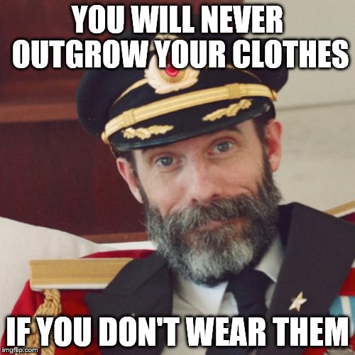 Captain Obvious | YOU WILL NEVER OUTGROW YOUR CLOTHES; IF YOU DON'T WEAR THEM | image tagged in captain obvious | made w/ Imgflip meme maker