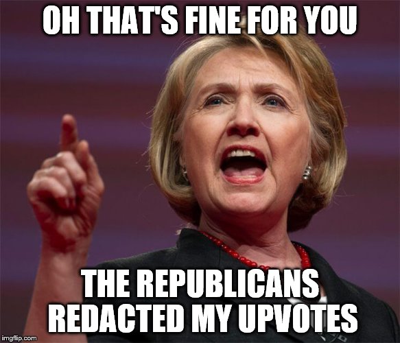 OH THAT'S FINE FOR YOU THE REPUBLICANS REDACTED MY UPVOTES | made w/ Imgflip meme maker