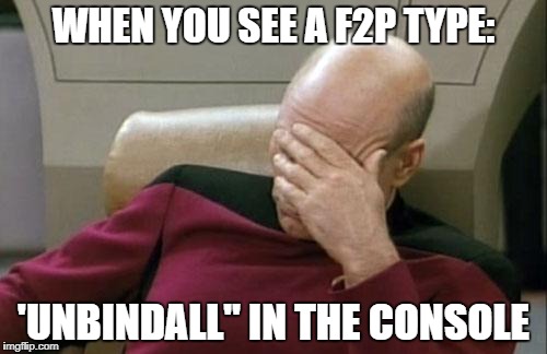 Captain Picard Facepalm Meme | WHEN YOU SEE A F2P TYPE:; 'UNBINDALL" IN THE CONSOLE | image tagged in memes,captain picard facepalm | made w/ Imgflip meme maker