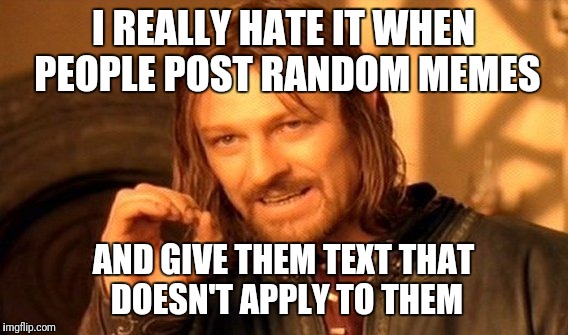 One Does Not Simply Meme | I REALLY HATE IT WHEN PEOPLE POST RANDOM MEMES; AND GIVE THEM TEXT THAT DOESN'T APPLY TO THEM | image tagged in memes,one does not simply | made w/ Imgflip meme maker