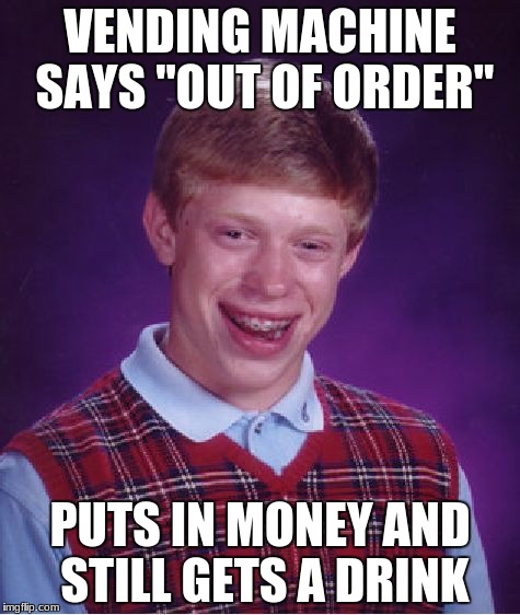 Bad Luck Brian Meme | VENDING MACHINE SAYS "OUT OF ORDER"; PUTS IN MONEY AND STILL GETS A DRINK | image tagged in memes,bad luck brian | made w/ Imgflip meme maker