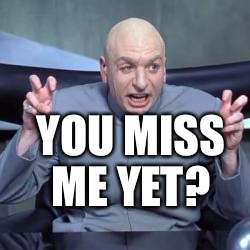 austin powers | YOU MISS ME YET? | image tagged in austin powers | made w/ Imgflip meme maker