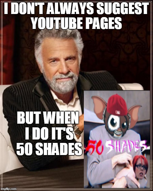 The Most Interesting Man In The World Meme | I DON'T ALWAYS SUGGEST YOUTUBE PAGES BUT WHEN I DO IT'S 50 SHADES | image tagged in memes,the most interesting man in the world | made w/ Imgflip meme maker