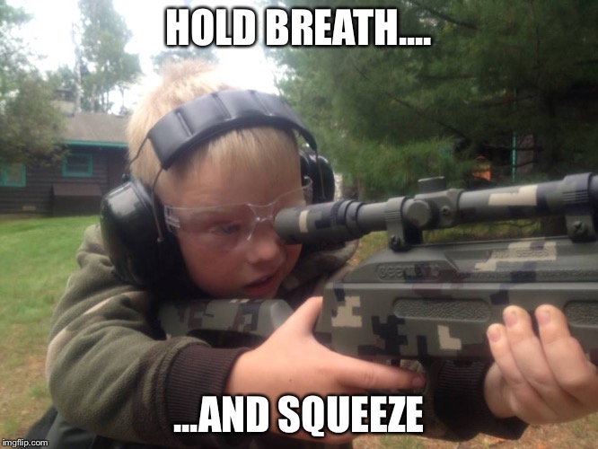 Sniper kid | HOLD BREATH.... ...AND SQUEEZE | image tagged in sniper,rifle,kid | made w/ Imgflip meme maker