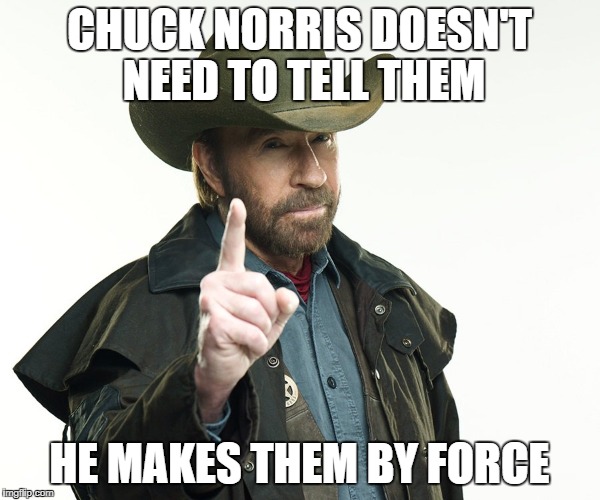 CHUCK NORRIS DOESN'T NEED TO TELL THEM HE MAKES THEM BY FORCE | made w/ Imgflip meme maker