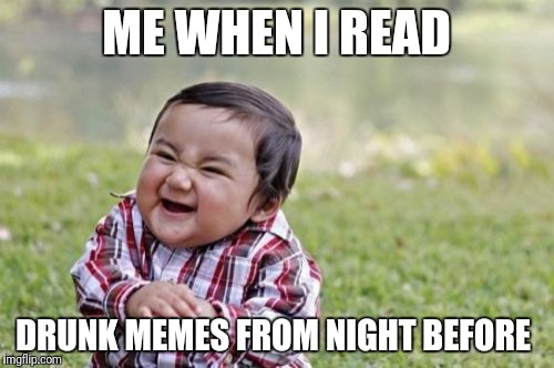 Evil Toddler Meme | ME WHEN I READ; DRUNK MEMES FROM NIGHT BEFORE | image tagged in memes,evil toddler | made w/ Imgflip meme maker