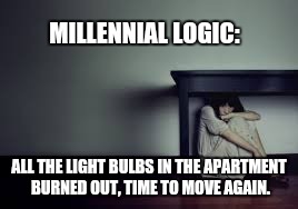Millennial logic | MILLENNIAL LOGIC:; ALL THE LIGHT BULBS IN THE APARTMENT BURNED OUT, TIME TO MOVE AGAIN. | image tagged in millennials | made w/ Imgflip meme maker