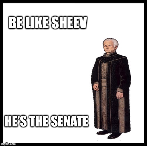 Be Like Bill Meme |  BE LIKE SHEEV; HE’S THE SENATE | image tagged in memes,be like bill | made w/ Imgflip meme maker