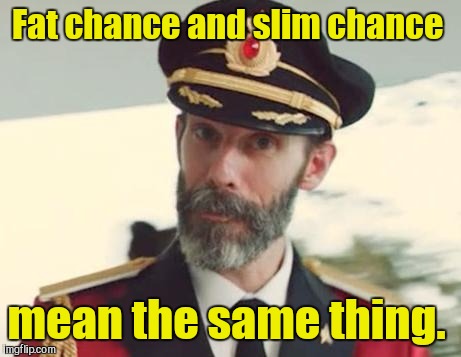 Captain Obvious | Fat chance and slim chance; mean the same thing. | image tagged in captain obvious | made w/ Imgflip meme maker