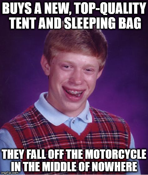 Bad Luck Brian Meme | BUYS A NEW, TOP-QUALITY TENT AND SLEEPING BAG; THEY FALL OFF THE MOTORCYCLE IN THE MIDDLE OF NOWHERE | image tagged in memes,bad luck brian | made w/ Imgflip meme maker