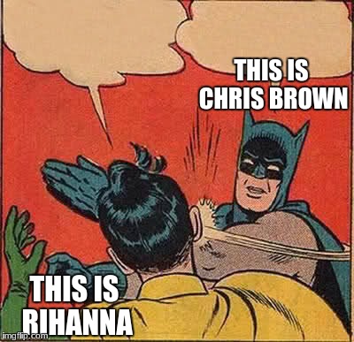 Batman Slapping Robin Meme | THIS IS CHRIS BROWN; THIS IS RIHANNA | image tagged in memes,batman slapping robin | made w/ Imgflip meme maker